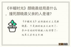 《半暖时光》颜晓晨结局是什么，撞死颜晓晨父亲的人是谁？