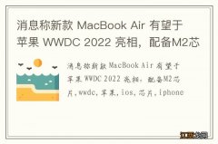 消息称新款 MacBook Air 有望于苹果 WWDC 2022 亮相，配备M2芯片
