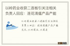 以岭药业收获二连板引关注相关负责人回应：连花清瘟产品产能充足