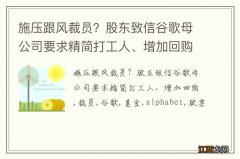 施压跟风裁员？股东致信谷歌母公司要求精简打工人、增加回购