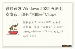 微软官方 Windows 2022 丑陋毛衣发布，印有“大眼夹”Clippy