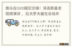 俄乌在G20隔空交锋！泽连斯基发视频演讲 ，拉夫罗夫留在会场并反击