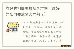 炸好的扣肉要放多久才熟了 炸好的扣肉要放多久才熟