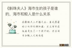 《斛珠夫人》海市生的孩子是谁的，海市和鲛人是什么关系