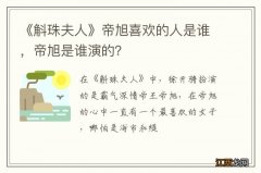 《斛珠夫人》帝旭喜欢的人是谁，帝旭是谁演的？