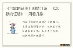 《沉默的证明》剧情介绍，《沉默的证明》一周看几集