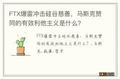 FTX爆雷冲击硅谷慈善，马斯克赞同的有效利他主义是什么？