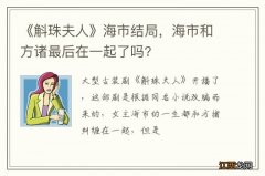 《斛珠夫人》海市结局，海市和方诸最后在一起了吗?