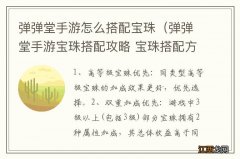 弹弹堂手游宝珠搭配攻略 宝珠搭配方案推荐 弹弹堂手游怎么搭配宝珠