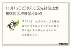 11月15日长沙天心区先锋街道发布辖区区域核酸检测点