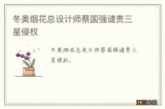 冬奥烟花总设计师蔡国强谴责三星侵权