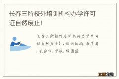 长春三所校外培训机构办学许可证自然废止！