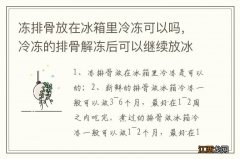 冻排骨放在冰箱里冷冻可以吗，冷冻的排骨解冻后可以继续放冰箱吗