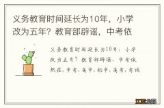 义务教育时间延长为10年，小学改为五年？教育部辟谣，中考依然在