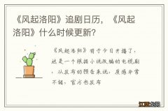 《风起洛阳》追剧日历，《风起洛阳》什么时候更新？