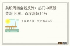 美股周四全线反弹：热门中概股普涨 阿里、百度涨超14%