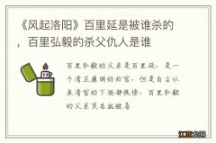 《风起洛阳》百里延是被谁杀的，百里弘毅的杀父仇人是谁