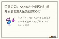 苹果公司：Apple大中华区的注册开发者数量现已超过500万