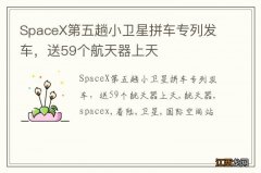 SpaceX第五趟小卫星拼车专列发车，送59个航天器上天