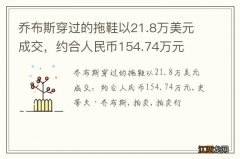 乔布斯穿过的拖鞋以21.8万美元成交，约合人民币154.74万元