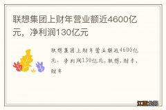 联想集团上财年营业额近4600亿元，净利润130亿元