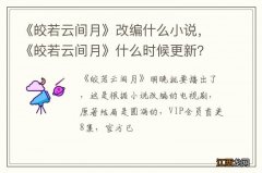 《皎若云间月》改编什么小说，《皎若云间月》什么时候更新？