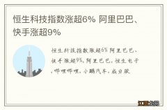 恒生科技指数涨超6% 阿里巴巴、快手涨超9%