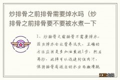 炒排骨之前排骨要不要被水煮一下 炒排骨之前排骨需要焯水吗