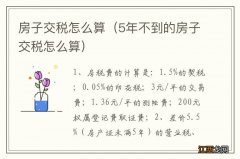 5年不到的房子交税怎么算 房子交税怎么算