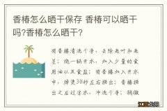 香椿怎么晒干保存 香椿可以晒干吗?香椿怎么晒干?