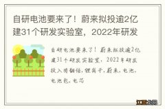 自研电池要来了！蔚来拟投逾2亿建31个研发实验室，2022年研发投入将翻倍