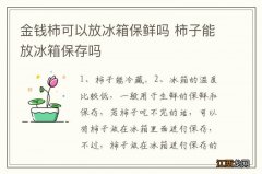 金钱柿可以放冰箱保鲜吗 柿子能放冰箱保存吗