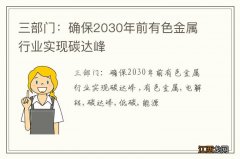 三部门：确保2030年前有色金属行业实现碳达峰