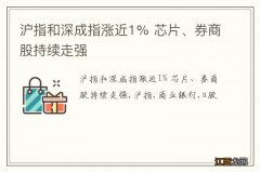 沪指和深成指涨近1% 芯片、券商股持续走强