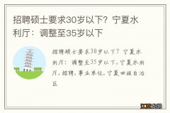 招聘硕士要求30岁以下？宁夏水利厅：调整至35岁以下