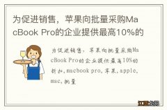 为促进销售，苹果向批量采购MacBook Pro的企业提供最高10%的折扣