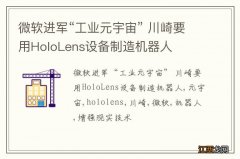 微软进军“工业元宇宙” 川崎要用HoloLens设备制造机器人