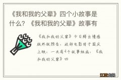 《我和我的父辈》四个小故事是什么？《我和我的父辈》故事有原型吗