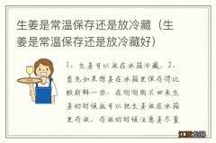 生姜是常温保存还是放冷藏好 生姜是常温保存还是放冷藏