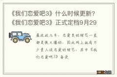 《我们恋爱吧3》什么时候更新?《我们恋爱吧3》正式定档9月29日