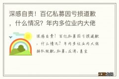 深感自责！百亿私募因亏损道歉，什么情况？年内多位业内大佬排队致歉