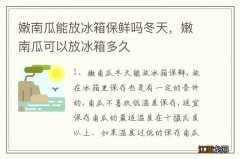 嫩南瓜能放冰箱保鲜吗冬天，嫩南瓜可以放冰箱多久