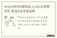 WADA将瓦利耶娃告上CAS:应禁赛四年 取消北京冬奥金牌