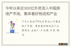 今年以来近300亿外资流入中国房地产市场，集体看好物流和产业园项目