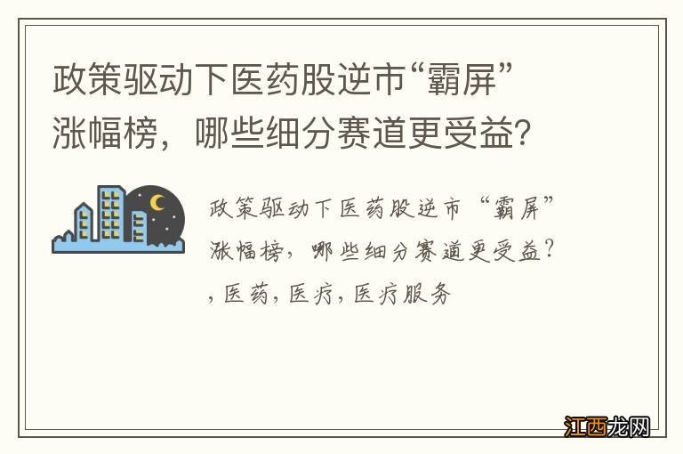 政策驱动下医药股逆市“霸屏”涨幅榜，哪些细分赛道更受益？