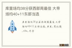 库里场均38分获西部周最佳 大帝场均40+11东部当选