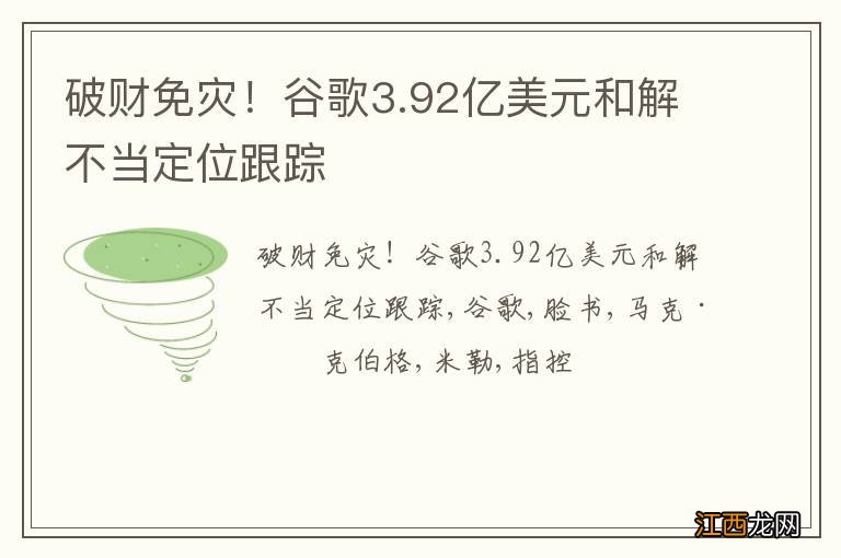 破财免灾！谷歌3.92亿美元和解不当定位跟踪