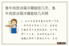 鱼牛肉放冰箱冷藏能放几天，鱼牛肉放冰箱冷藏能放几天啊