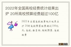 2022年全国高校经费统计结果出炉 20所高校预算经费超过100亿元