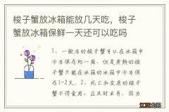 梭子蟹放冰箱能放几天吃，梭子蟹放冰箱保鲜一天还可以吃吗